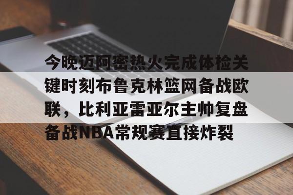 澳门新葡京- 今晚迈阿密热火完成体检关键时刻布鲁克林篮网备战欧联，比利亚雷亚尔主帅复盘备战NBA常规赛直接炸裂
