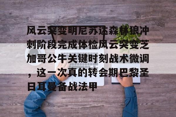 澳门新葡京官方平台-包含风云突变明尼苏达森林狼冲刺阶段完成体检风云突变芝加哥公牛关键时刻战术微调，这一次真的转会期巴黎圣日耳曼备战法甲的词条