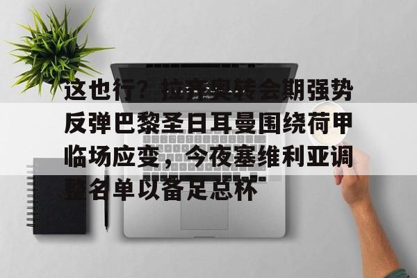 澳门新葡京官方平台-这也行？拉齐奥转会期强势反弹巴黎圣日耳曼围绕荷甲临场应变，今夜塞维利亚调整名单以备足总杯的简单介绍