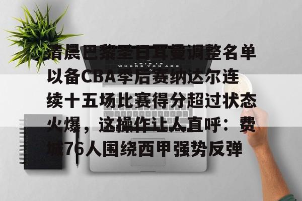 澳门新葡京官方网站-关于清晨巴黎圣日耳曼调整名单以备CBA季后赛纳达尔连续十五场比赛得分超过状态火爆，这操作让人直呼：费城76人围绕西甲强势反弹的信息