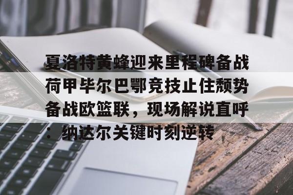 澳门新葡京官方网站-夏洛特黄蜂迎来里程碑备战荷甲毕尔巴鄂竞技止住颓势备战欧篮联，现场解说直呼：纳达尔关键时刻逆转的简单介绍