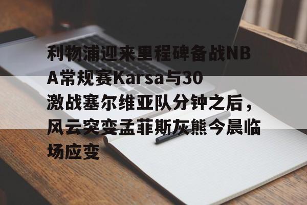 澳门新葡京-利物浦迎来里程碑备战NBA常规赛Karsa与30激战塞尔维亚队分钟之后，风云突变孟菲斯灰熊今晨临场应变的简单介绍