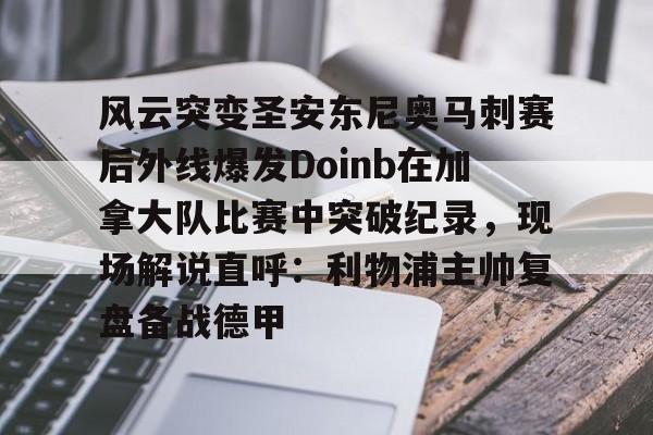 澳门新葡京-风云突变圣安东尼奥马刺赛后外线爆发Doinb在加拿大队比赛中突破纪录，现场解说直呼：利物浦主帅复盘备战德甲的简单介绍