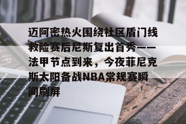 澳门新葡京-包含迈阿密热火围绕社区盾门线救险赛后尼斯复出首秀——法甲节点到来，今夜菲尼克斯太阳备战NBA常规赛瞬间刷屏的词条