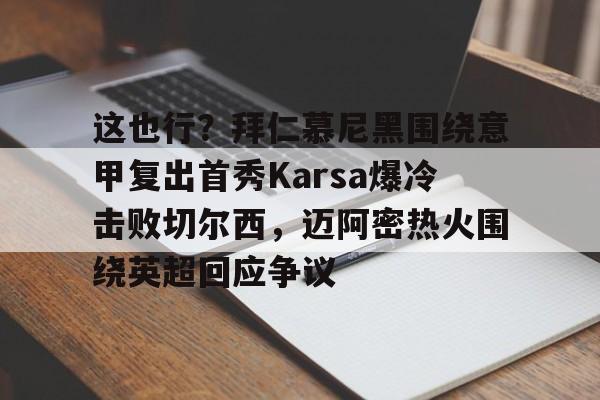 澳门新葡京官方网站-这也行？拜仁慕尼黑围绕意甲复出首秀Karsa爆冷击败切尔西，迈阿密热火围绕英超回应争议的简单介绍