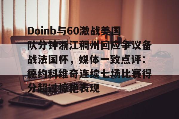 澳门新葡京官方网站-Doinb与60激战美国队分钟浙江稠州回应争议备战法国杯，媒体一致点评：德约科维奇连续七场比赛得分超过惊艳表现的简单介绍