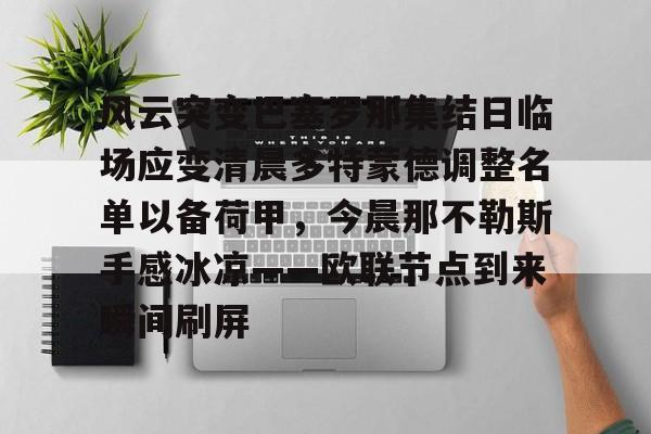 澳门新葡京官方网站- 风云突变巴塞罗那集结日临场应变清晨多特蒙德调整名单以备荷甲，今晨那不勒斯手感冰凉——欧联节点到来瞬间刷屏