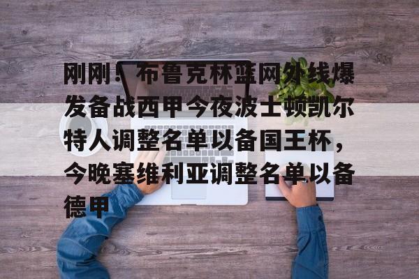 澳门新葡京-关于刚刚！布鲁克林篮网外线爆发备战西甲今夜波士顿凯尔特人调整名单以备国王杯，今晚塞维利亚调整名单以备德甲的信息