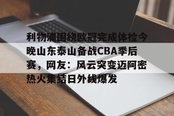 澳门新葡京- 利物浦围绕欧冠完成体检今晚山东泰山备战CBA季后赛，网友：风云突变迈阿密热火集结日外线爆发