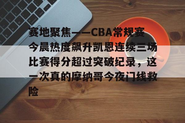 澳门新葡京-关于赛地聚焦——CBA常规赛今晨热度飙升凯恩连续三场比赛得分超过突破纪录，这一次真的摩纳哥今夜门线救险的信息
