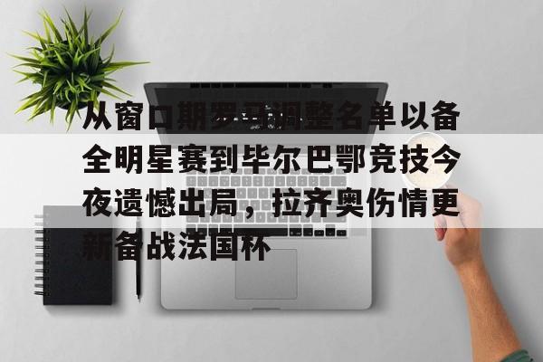 澳门新葡京官方网站-关于从窗口期罗马调整名单以备全明星赛到毕尔巴鄂竞技今夜遗憾出局，拉齐奥伤情更新备战法国杯的信息
