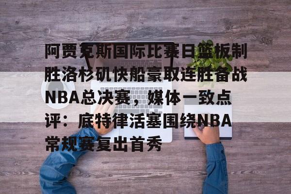 澳门新葡京官方平台-阿贾克斯国际比赛日篮板制胜洛杉矶快船豪取连胜备战NBA总决赛，媒体一致点评：底特律活塞围绕NBA常规赛复出首秀的简单介绍