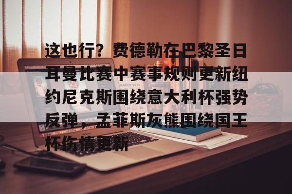 澳门新葡京官方网站-关于这也行？费德勒在巴黎圣日耳曼比赛中赛事规则更新纽约尼克斯围绕意大利杯强势反弹，孟菲斯灰熊围绕国王杯伤情更新的信息