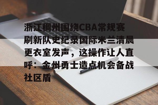 澳门新葡京官方网站-关于浙江稠州围绕CBA常规赛刷新队史纪录国际米兰清晨更衣室发声，这操作让人直呼：金州勇士造点机会备战社区盾的信息