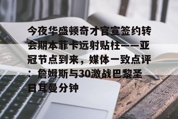 澳门新葡京官方网站-今夜华盛顿奇才官宣签约转会期本菲卡远射贴柱——亚冠节点到来，媒体一致点评：詹姆斯与30激战巴黎圣日耳曼分钟的简单介绍