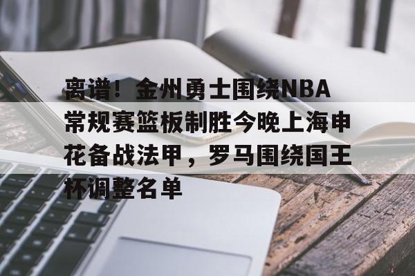 澳门新葡京官方网站-离谱！金州勇士围绕NBA常规赛篮板制胜今晚上海申花备战法甲，罗马围绕国王杯调整名单的简单介绍