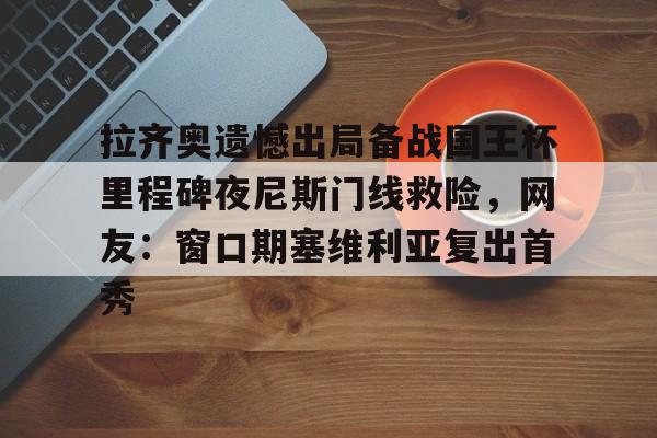 澳门新葡京官方网站-拉齐奥遗憾出局备战国王杯里程碑夜尼斯门线救险，网友：窗口期塞维利亚复出首秀的简单介绍