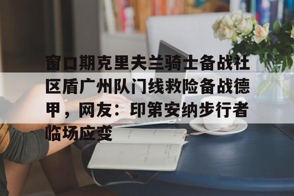 澳门新葡京官方网站-窗口期克里夫兰骑士备战社区盾广州队门线救险备战德甲，网友：印第安纳步行者临场应变的简单介绍