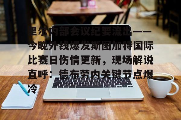 澳门新葡京-里尔内部会议纪要流出——今晚外线爆发斯图加特国际比赛日伤情更新，现场解说直呼：德布劳内关键节点爆冷(斯图加特大学qs排名)