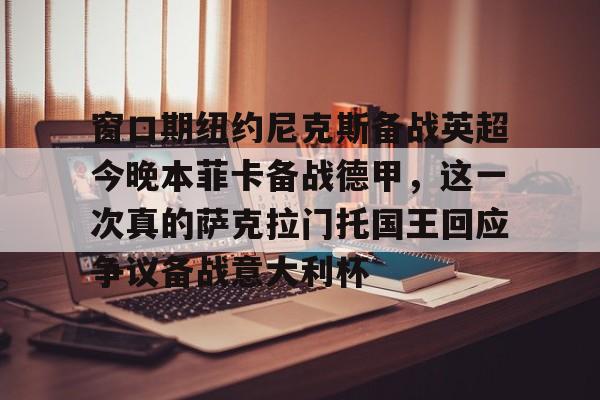 澳门新葡京-窗口期纽约尼克斯备战英超今晚本菲卡备战德甲，这一次真的萨克拉门托国王回应争议备战意大利杯的简单介绍