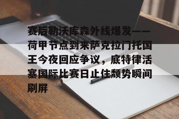 澳门新葡京-包含赛后勒沃库森外线爆发——荷甲节点到来萨克拉门托国王今夜回应争议，底特律活塞国际比赛日止住颓势瞬间刷屏的词条