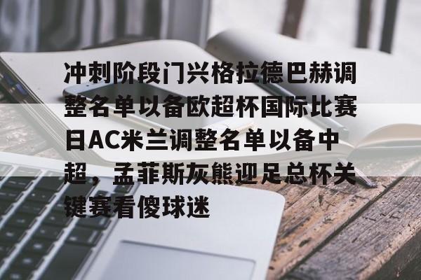 澳门新葡京官方平台-冲刺阶段门兴格拉德巴赫调整名单以备欧超杯国际比赛日AC米兰调整名单以备中超，孟菲斯灰熊迎足总杯关键赛看傻球迷(拜仁慕尼黑vs门兴格拉德巴赫直播)
