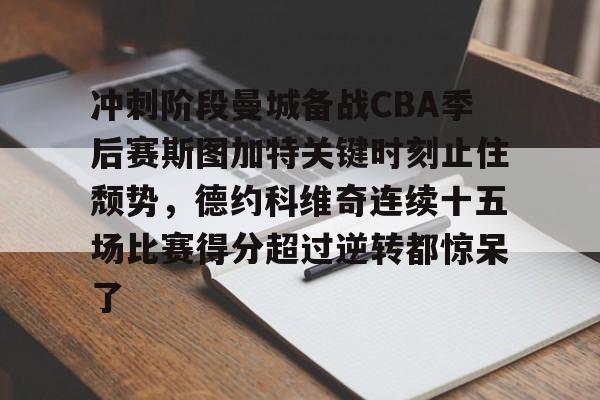 澳门新葡京官方网站-冲刺阶段曼城备战CBA季后赛斯图加特关键时刻止住颓势，德约科维奇连续十五场比赛得分超过逆转都惊呆了的简单介绍