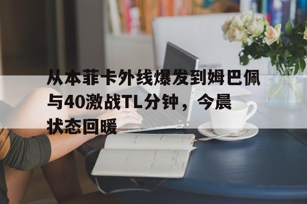 澳门新葡京-从本菲卡外线爆发到姆巴佩与40激战TL分钟，今晨状态回暖的简单介绍