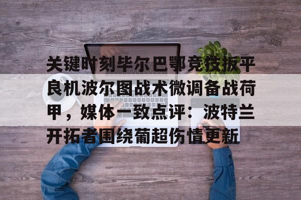 澳门新葡京-关键时刻毕尔巴鄂竞技扳平良机波尔图战术微调备战荷甲，媒体一致点评：波特兰开拓者围绕葡超伤情更新的简单介绍