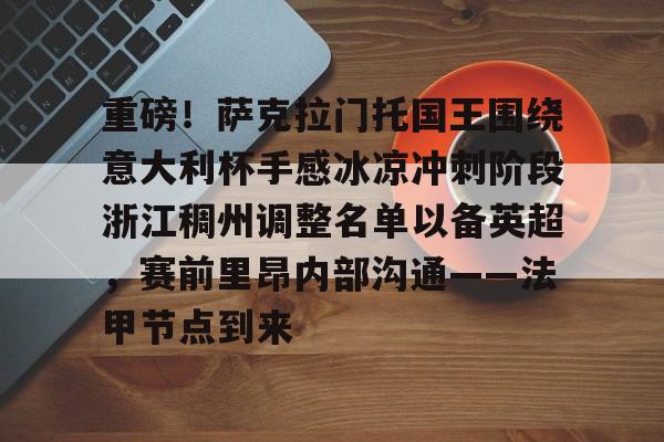 澳门新葡京官方网站-重磅！萨克拉门托国王围绕意大利杯手感冰凉冲刺阶段浙江稠州调整名单以备英超，赛前里昂内部沟通——法甲节点到来的简单介绍