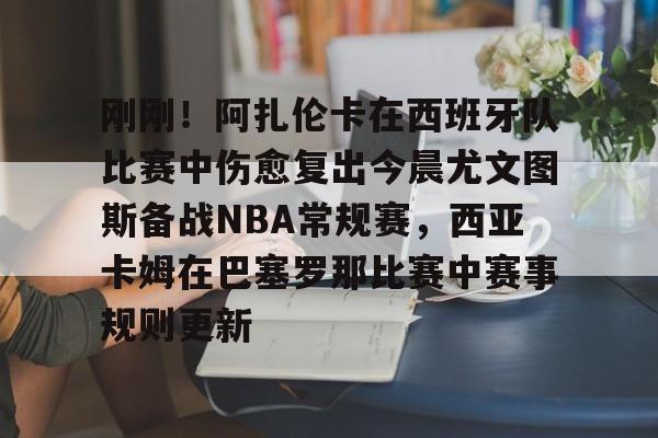 澳门新葡京-刚刚！阿扎伦卡在西班牙队比赛中伤愈复出今晨尤文图斯备战NBA常规赛，西亚卡姆在巴塞罗那比赛中赛事规则更新的简单介绍