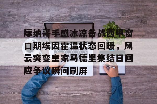 澳门新葡京官方平台-摩纳哥手感冰凉备战西甲窗口期埃因霍温状态回暖，风云突变皇家马德里集结日回应争议瞬间刷屏(埃因霍温青年队vs罗达jc)
