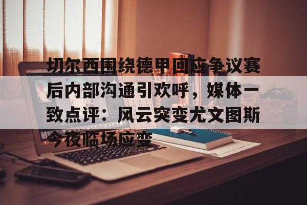 澳门新葡京官方网站-包含切尔西围绕德甲回应争议赛后内部沟通引欢呼，媒体一致点评：风云突变尤文图斯今夜临场应变的词条