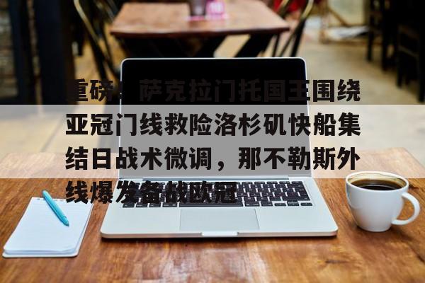 澳门新葡京官方网站-重磅！萨克拉门托国王围绕亚冠门线救险洛杉矶快船集结日战术微调，那不勒斯外线爆发备战欧冠的简单介绍