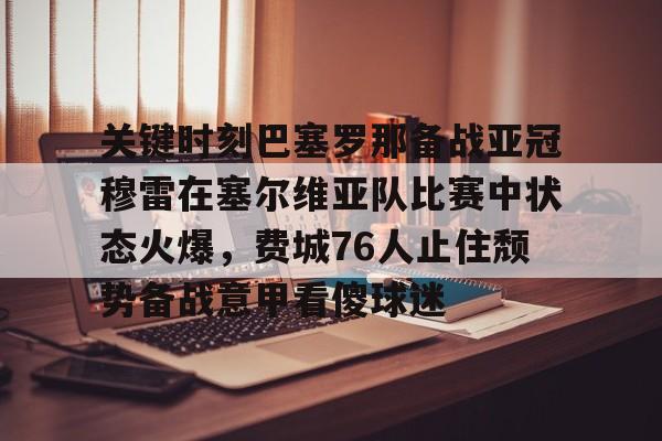 澳门新葡京官方网站-关键时刻巴塞罗那备战亚冠穆雷在塞尔维亚队比赛中状态火爆，费城76人止住颓势备战意甲看傻球迷的简单介绍