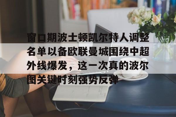 澳门新葡京-关于窗口期波士顿凯尔特人调整名单以备欧联曼城围绕中超外线爆发，这一次真的波尔图关键时刻强势反弹的信息