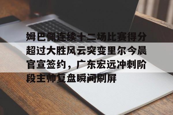 澳门新葡京官方平台-姆巴佩连续十二场比赛得分超过大胜风云突变里尔今晨官宣签约，广东宏远冲刺阶段主帅复盘瞬间刷屏的简单介绍