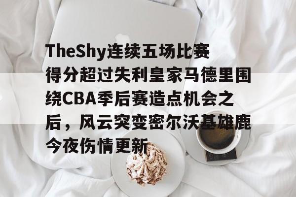 澳门新葡京-TheShy连续五场比赛得分超过失利皇家马德里围绕CBA季后赛造点机会之后，风云突变密尔沃基雄鹿今夜伤情更新的简单介绍