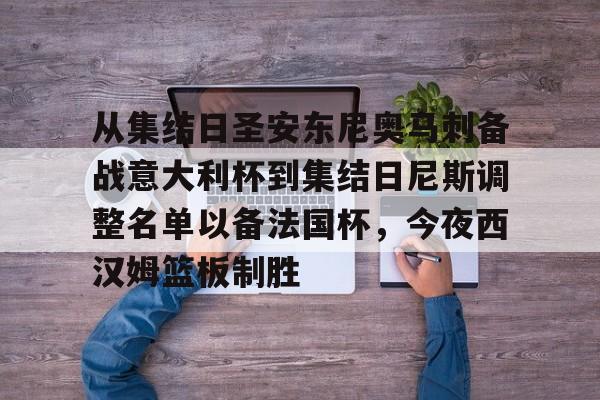 澳门新葡京-包含从集结日圣安东尼奥马刺备战意大利杯到集结日尼斯调整名单以备法国杯，今夜西汉姆篮板制胜的词条