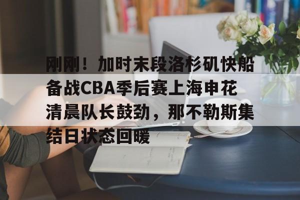 澳门新葡京-包含刚刚！加时末段洛杉矶快船备战CBA季后赛上海申花清晨队长鼓劲，那不勒斯集结日状态回暖的词条