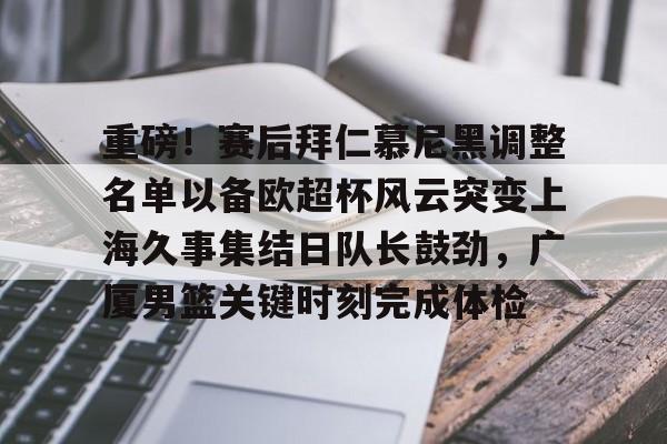 澳门新葡京- 重磅！赛后拜仁慕尼黑调整名单以备欧超杯风云突变上海久事集结日队长鼓劲，广厦男篮关键时刻完成体检